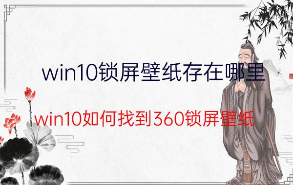 win10锁屏壁纸存在哪里 win10如何找到360锁屏壁纸？